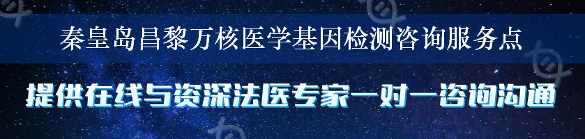 秦皇岛昌黎万核医学基因检测咨询服务点